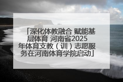深化体教融合 赋能基层体育 河南省2025年体育支教（训）志愿服务在河南体育学院启动